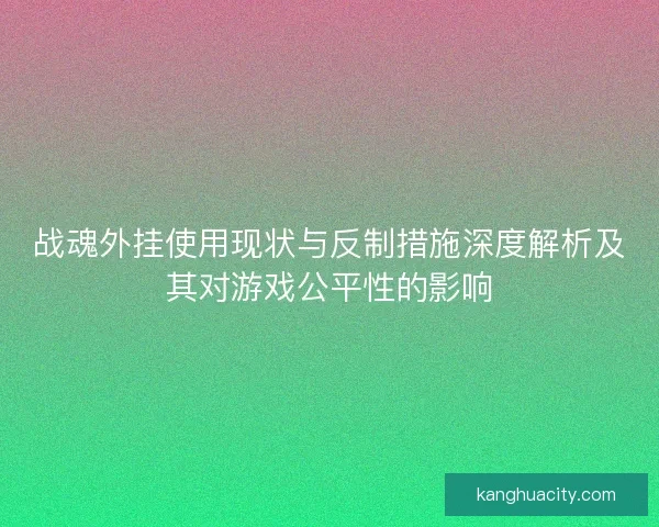 战魂外挂使用现状与反制措施深度解析及其对游戏公平性的影响