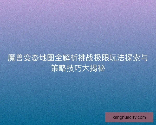 魔兽变态地图全解析挑战极限玩法探索与策略技巧大揭秘